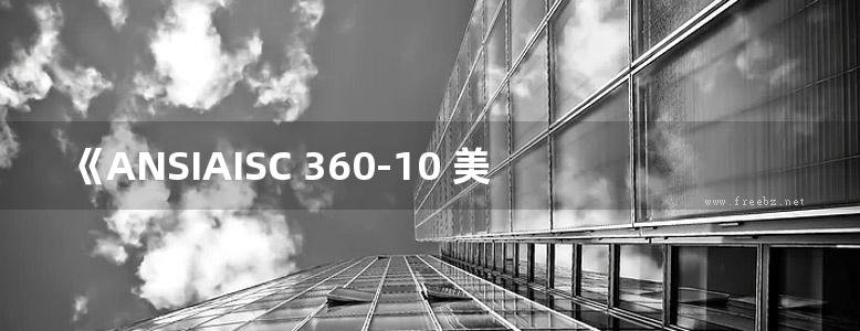 《ANSIAISC 360-10 美国建筑钢结构设计规范》美国钢结构协会（AISC）编、中国钢结构协会（CSCS）译